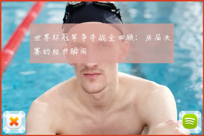 世界杯冠军争夺战全回顾：历届决赛的经典瞬间
