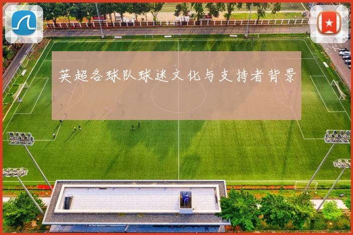 英超各球队球迷文化与支持者背景