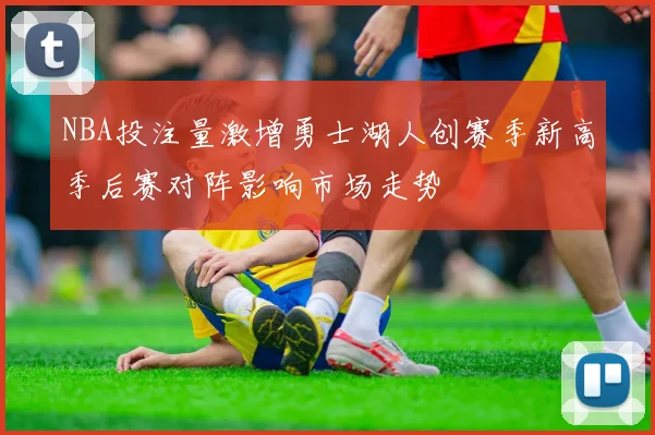 NBA投注量激增勇士湖人创赛季新高季后赛对阵影响市场走势