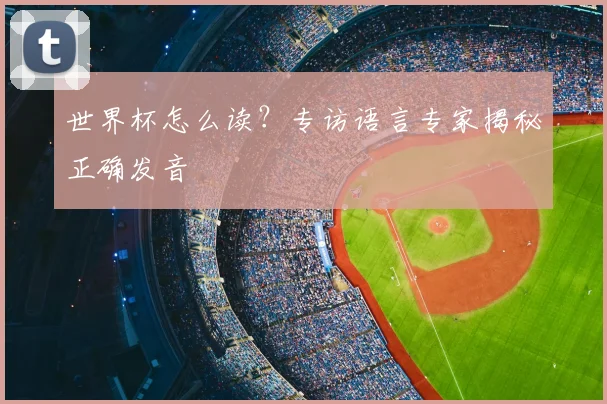 世界杯怎么读？专访语言专家揭秘正确发音