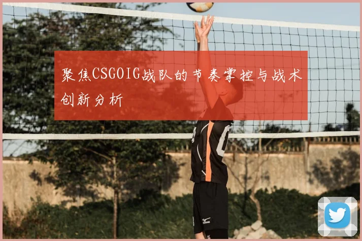 聚焦CSGOIG战队的节奏掌控与战术创新分析