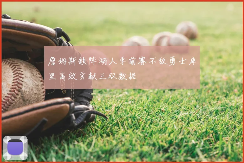 詹姆斯缺阵湖人季前赛不敌勇士库里高效贡献三双数据