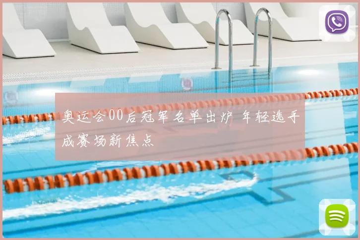 奥运会00后冠军名单出炉 年轻选手成赛场新焦点