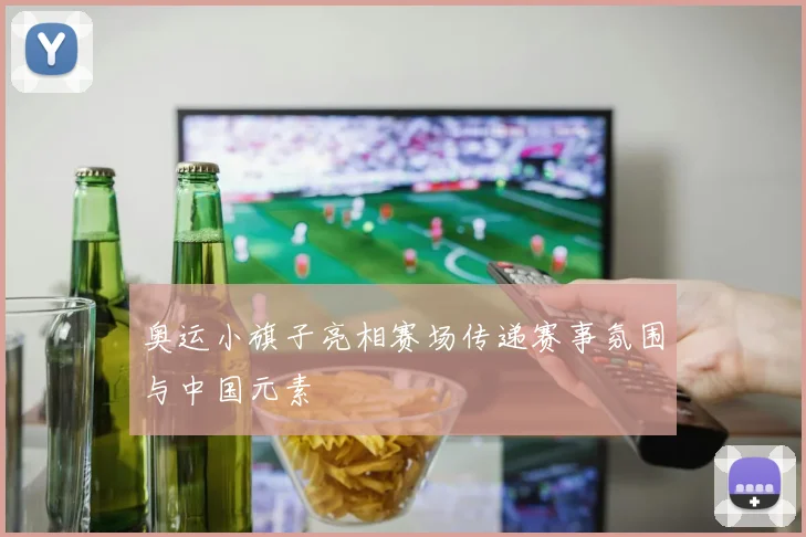 奥运小旗子亮相赛场传递赛事氛围与中国元素