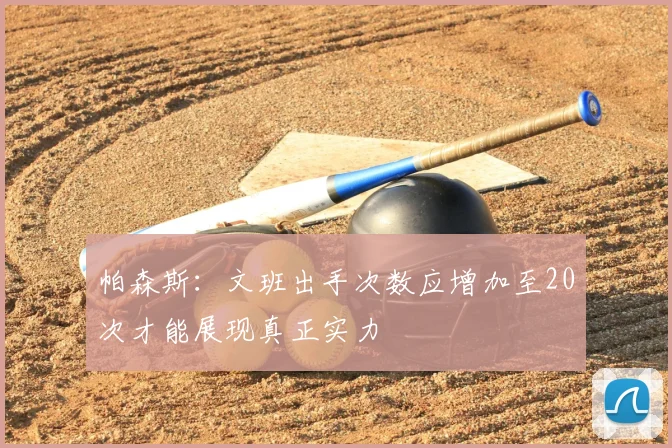 帕森斯:文班出手次数应增加至20次才能展现真正实力