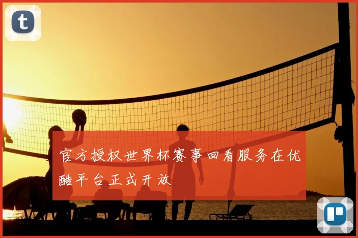 官方授权世界杯赛事回看服务在优酷平台正式开放