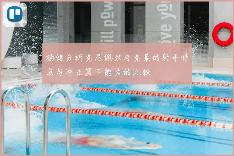 杨健分析克尼佩尔与克莱的射手特点与冲击篮下能力的比较