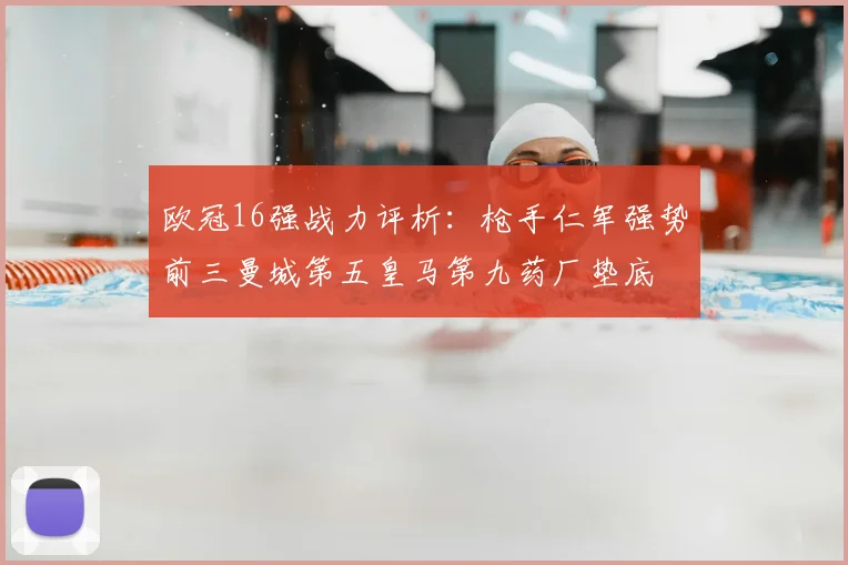 欧冠16强战力评析:枪手仁军强势前三曼城第五皇马第九药厂垫底