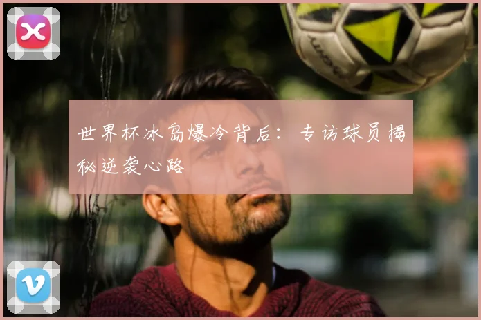 世界杯冰岛爆冷背后：专访球员揭秘逆袭心路