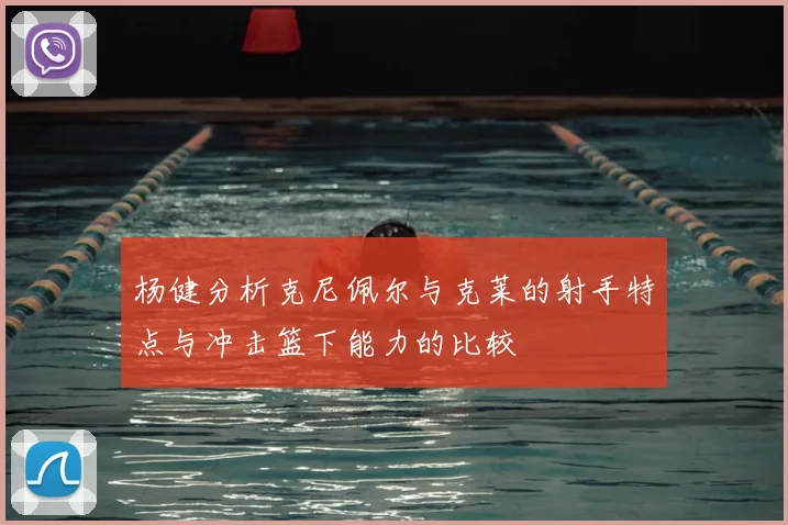 杨健分析克尼佩尔与克莱的射手特点与冲击篮下能力的比较