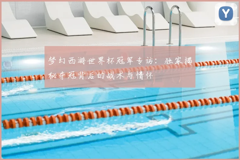 梦幻西游世界杯冠军专访：独家揭秘夺冠背后的战术与情怀