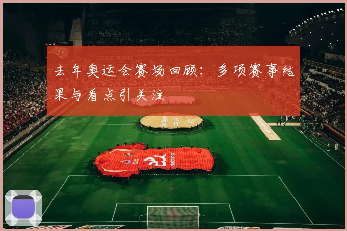去年奥运会赛场回顾：多项赛事结果与看点引关注