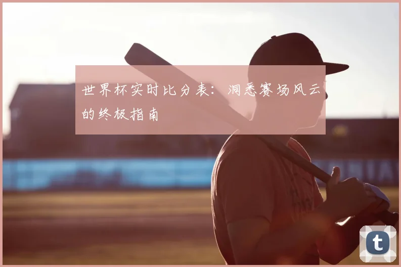 世界杯实时比分表：洞悉赛场风云的终极指南