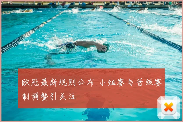 欧冠最新规则公布 小组赛与晋级赛制调整引关注