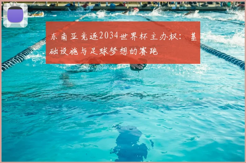 东南亚竞逐2034世界杯主办权：基础设施与足球梦想的赛跑