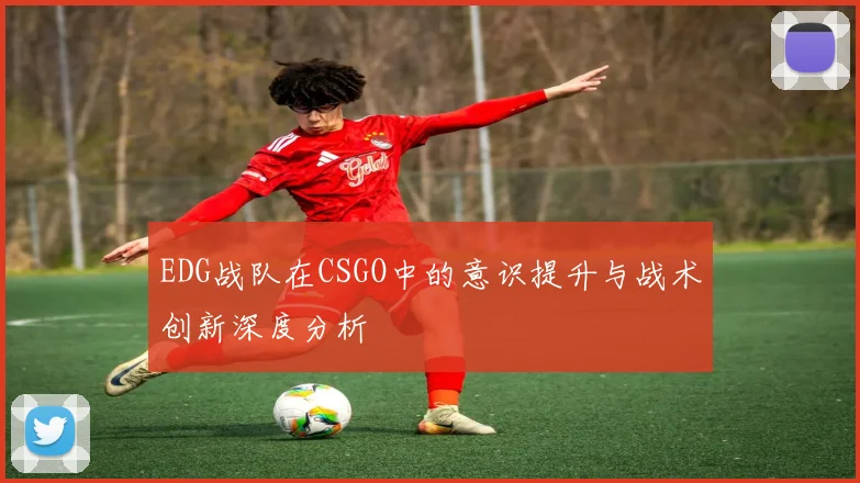 EDG战队在CSGO中的意识提升与战术创新深度分析