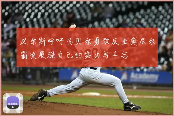 皮尔斯呼吁戈贝尔勇敢反击奥尼尔霸凌展现自己的实力与斗志