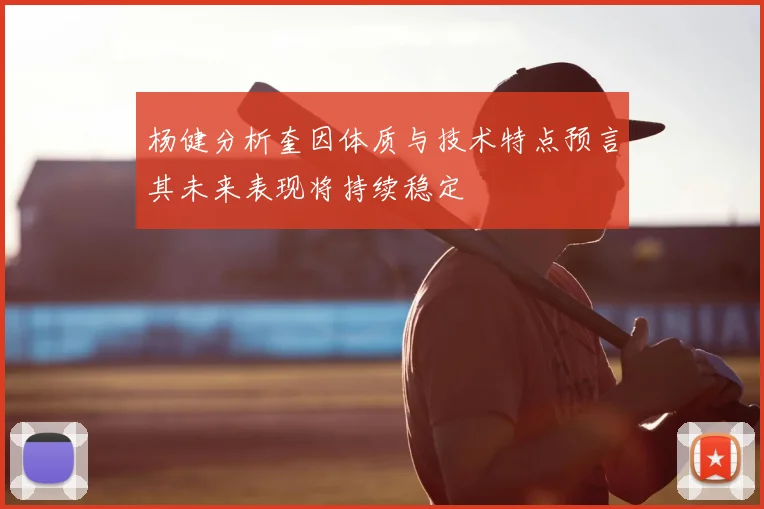 杨健分析奎因体质与技术特点预言其未来表现将持续稳定