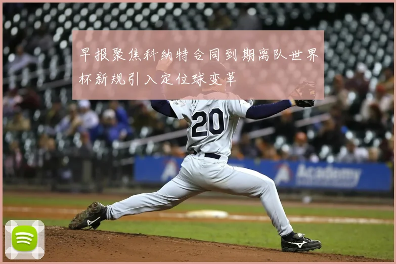 早报聚焦科纳特合同到期离队世界杯新规引入定位球变革