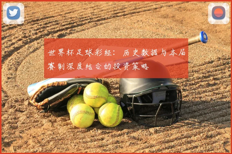 世界杯足球彩经：历史数据与本届赛制深度结合的投资策略