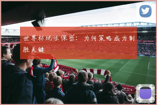 世界杯玩法保密：为何策略成为制胜关键