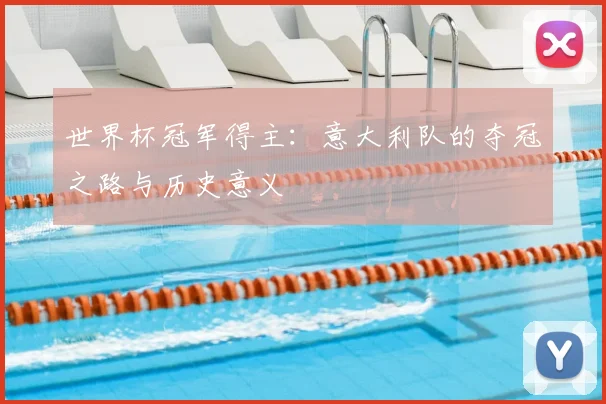 世界杯冠军得主：意大利队的夺冠之路与历史意义