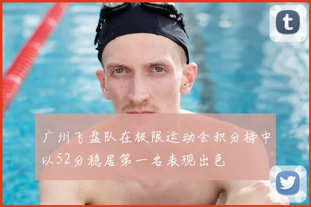 广州飞盘队在极限运动会积分榜中以52分稳居第一名表现出色