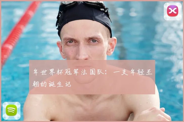 年世界杯冠军法国队：一支年轻王朝的诞生记