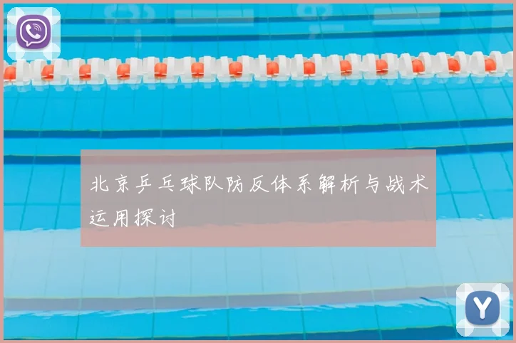 北京乒乓球队防反体系解析与战术运用探讨