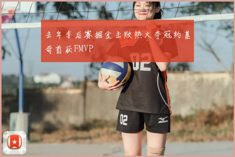 去年季后赛掘金击败热火夺冠约基奇首获FMVP