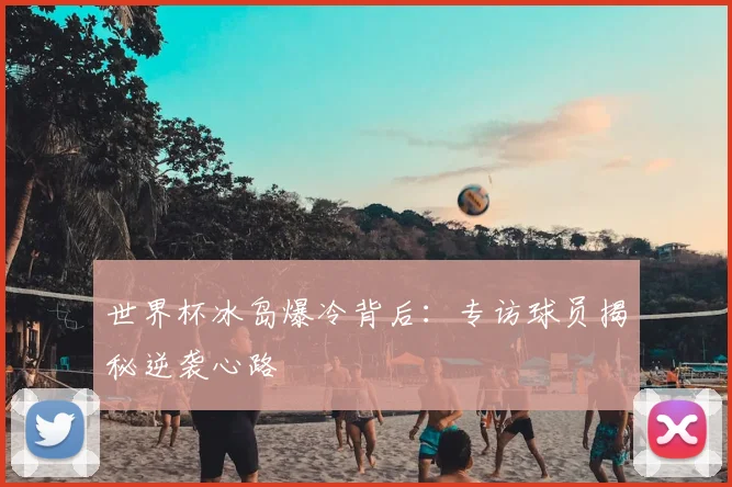 世界杯冰岛爆冷背后：专访球员揭秘逆袭心路