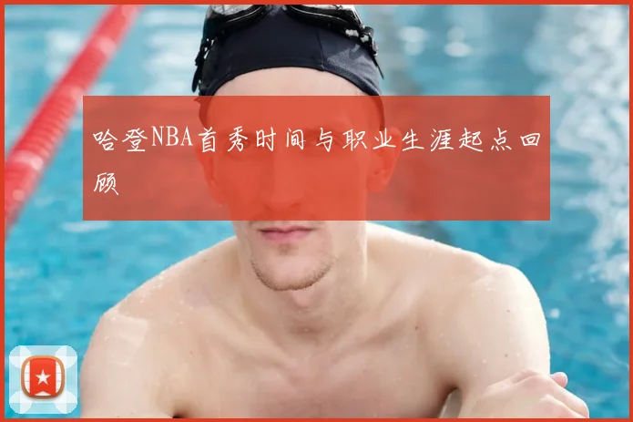 哈登NBA首秀时间与职业生涯起点回顾