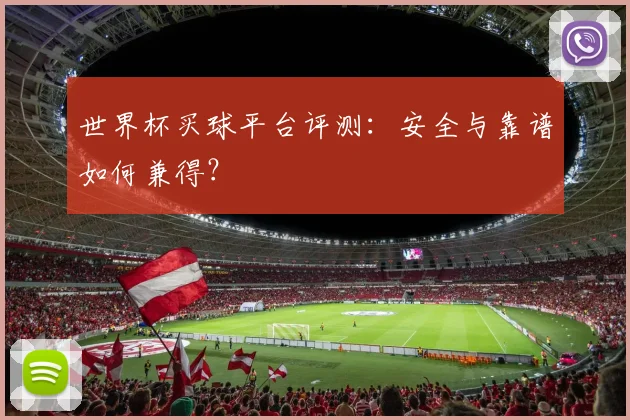 世界杯买球平台评测：安全与靠谱如何兼得？